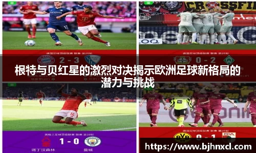 根特与贝红星的激烈对决揭示欧洲足球新格局的潜力与挑战