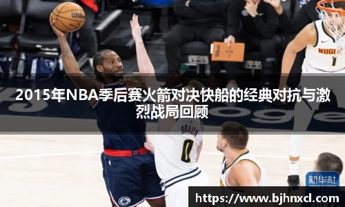 2015年NBA季后赛火箭对决快船的经典对抗与激烈战局回顾