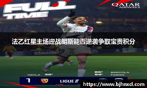 法乙红星主场迎战朗斯能否逆袭争取宝贵积分
