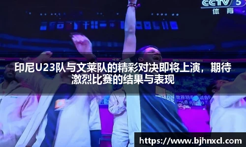 印尼U23队与文莱队的精彩对决即将上演，期待激烈比赛的结果与表现